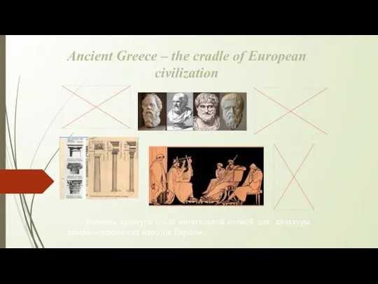 Ancient Greece – the cradle of European civilization Римская культура стала