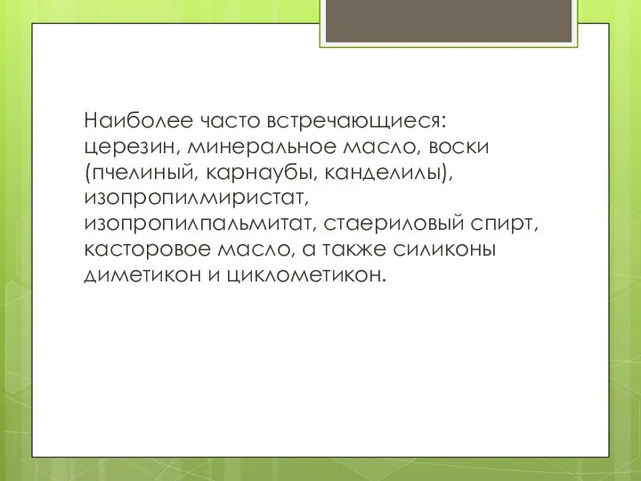 Наиболее часто встречающиеся: церезин, минеральное масло, воски (пчелиный, карнаубы, канделилы), изопропилмиристат,