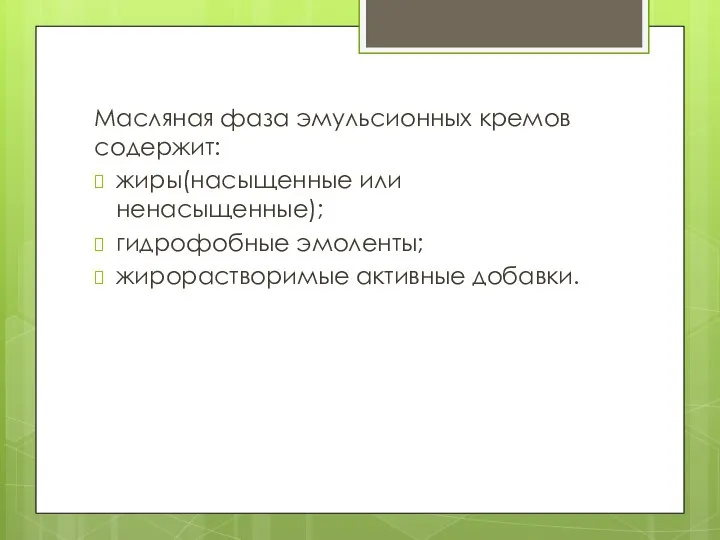 Масляная фаза эмульсионных кремов содержит: жиры(насыщенные или ненасыщенные); гидрофобные эмоленты; жирорастворимые активные добавки.