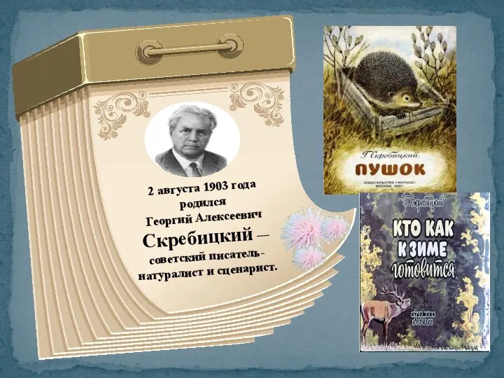 2 августа 1903 года родился Георгий Алексеевич Скребицкий — советский писатель-натуралист и сценарист.