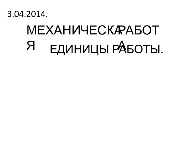 РАБОТА. МЕХАНИЧЕСКАЯ ЕДИНИЦЫ РАБОТЫ. 3.04.2014.