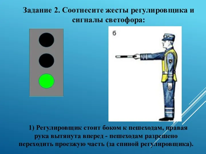 1) Регулировщик стоит боком к пешеходам, правая рука вытянута вперед -