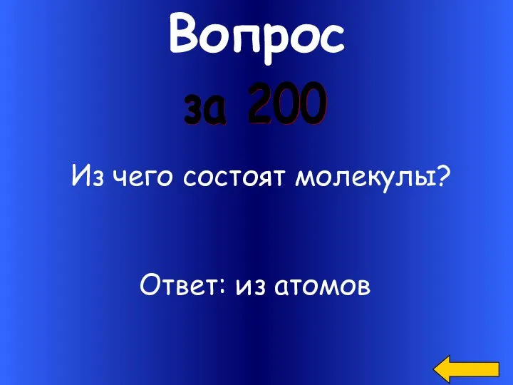 Вопрос за 200 Из чего состоят молекулы? Ответ: из атомов