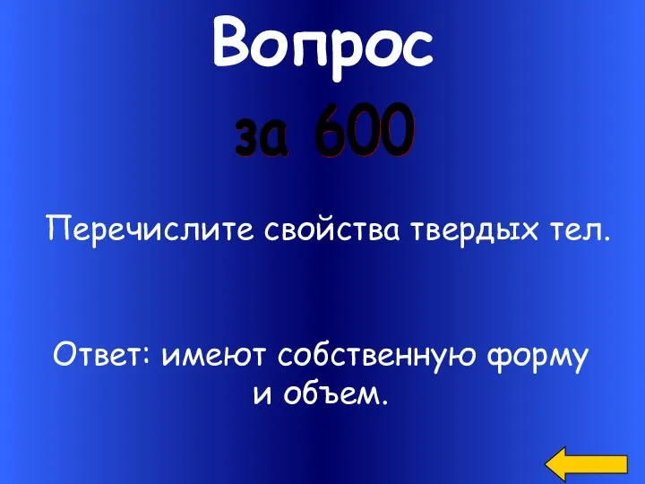 Вопрос за 600 Перечислите свойства твердых тел. Ответ: имеют собственную форму и объем.