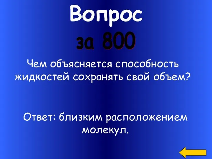 Вопрос за 800 Чем объясняется способность жидкостей сохранять свой объем? Ответ: близким расположением молекул.