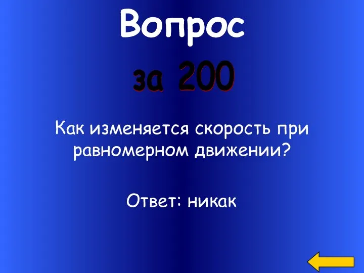 Вопрос за 200 Как изменяется скорость при равномерном движении? Ответ: никак