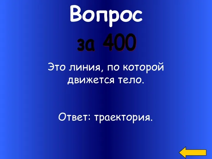 Вопрос за 400 Это линия, по которой движется тело. Ответ: траектория.