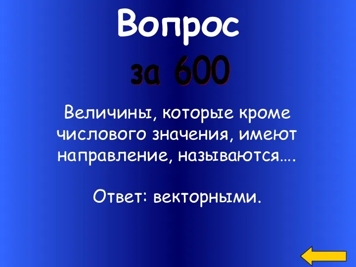 Вопрос за 600 Величины, которые кроме числового значения, имеют направление, называются…. Ответ: векторными.