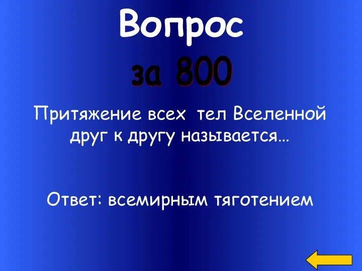 Вопрос за 800 Притяжение всех тел Вселенной друг к другу называется… Ответ: всемирным тяготением