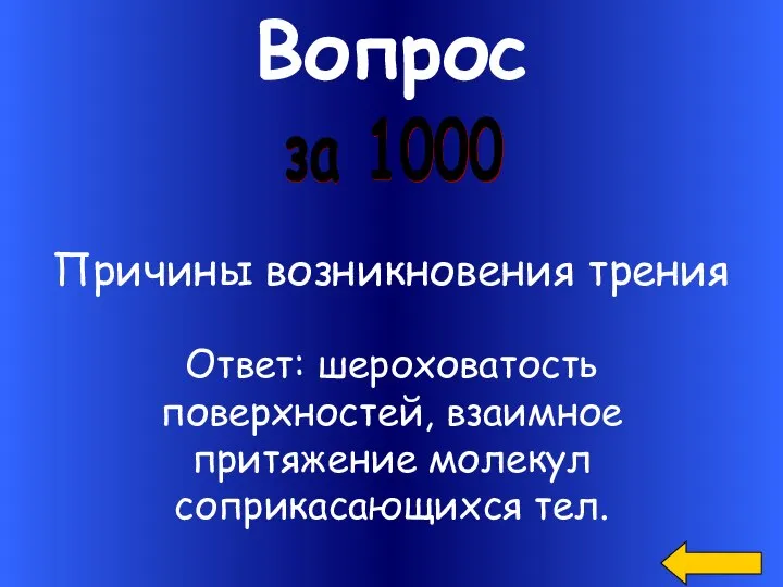 Вопрос за 1000 Причины возникновения трения Ответ: шероховатость поверхностей, взаимное притяжение молекул соприкасающихся тел.