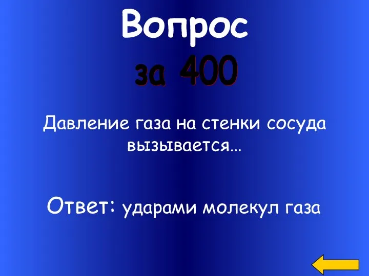 Вопрос за 400 Ответ: ударами молекул газа Давление газа на стенки сосуда вызывается…