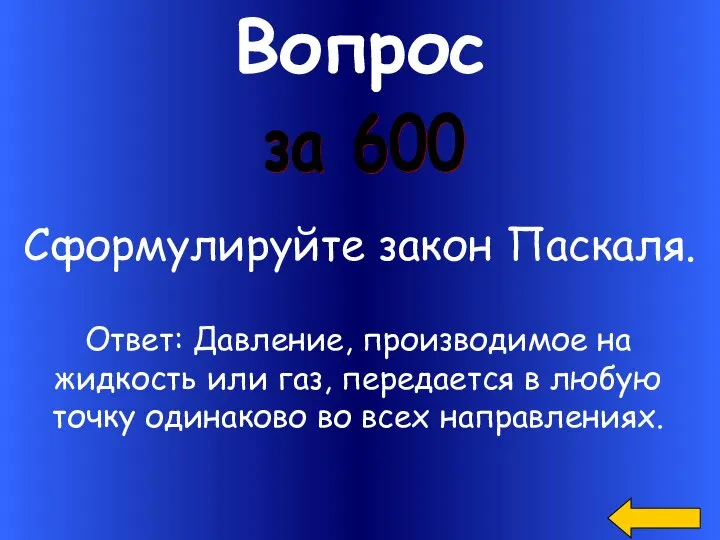 Вопрос за 600 Сформулируйте закон Паскаля. Ответ: Давление, производимое на жидкость