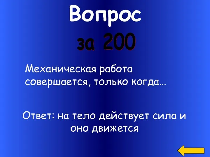 Вопрос за 200 Ответ: на тело действует сила и оно движется Механическая работа совершается, только когда…