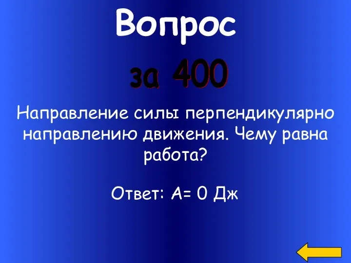 Вопрос за 400 Направление силы перпендикулярно направлению движения. Чему равна работа? Ответ: А= 0 Дж