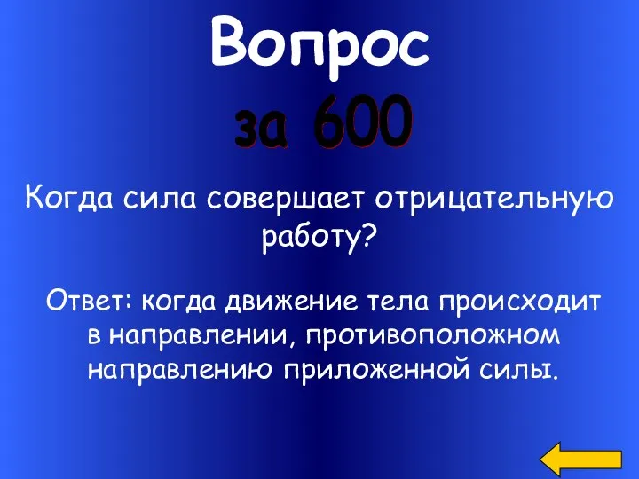 Вопрос за 600 Когда сила совершает отрицательную работу? Ответ: когда движение