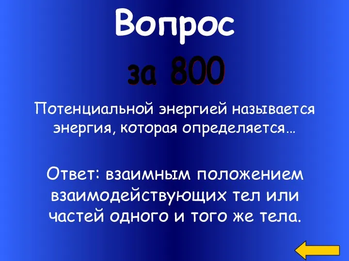 Вопрос за 800 Потенциальной энергией называется энергия, которая определяется… Ответ: взаимным