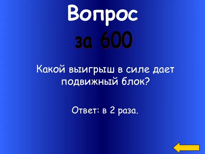 Вопрос за 600 Какой выигрыш в силе дает подвижный блок? Ответ: в 2 раза.