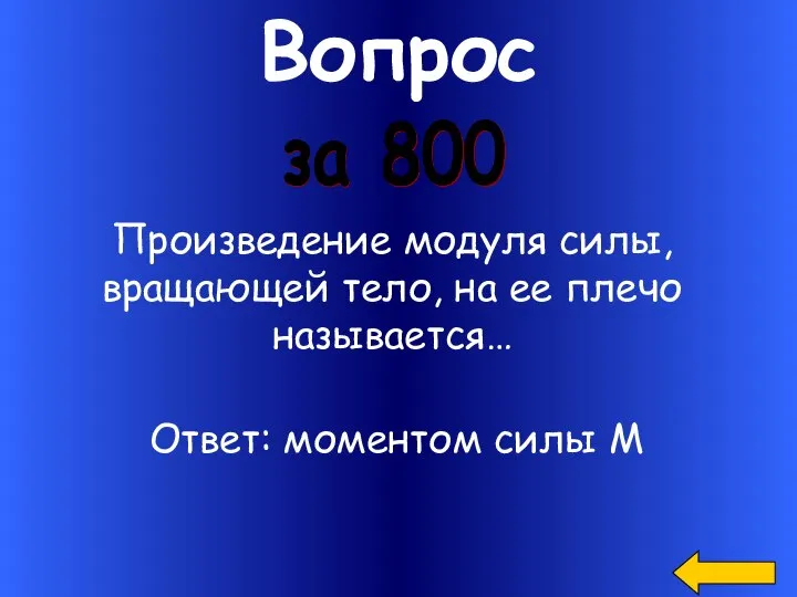 Вопрос за 800 Произведение модуля силы, вращающей тело, на ее плечо называется… Ответ: моментом силы М