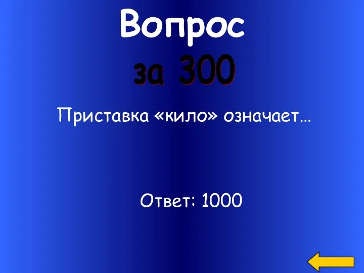 Вопрос Приставка «кило» означает… за 300 Ответ: 1000