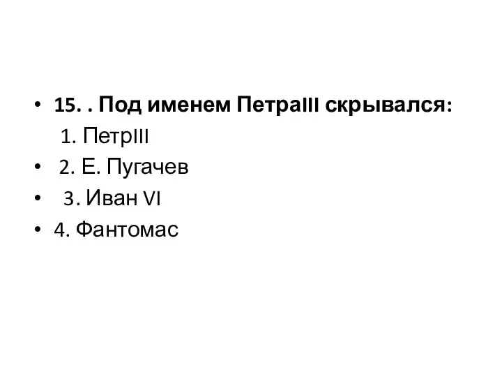 15. . Под именем ПетраIII скрывался: 1. ПетрIII 2. Е. Пугачев 3. Иван VI 4. Фантомас