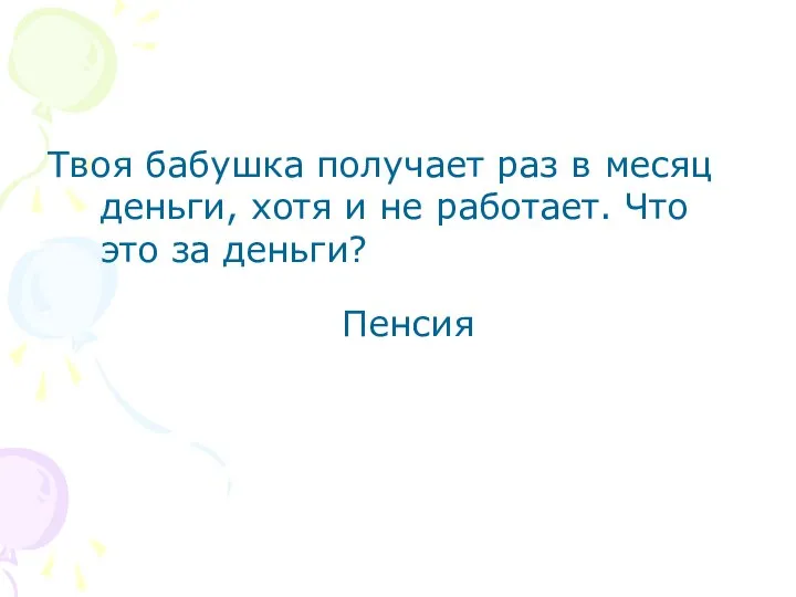 Твоя бабушка получает раз в месяц деньги, хотя и не работает. Что это за деньги? Пенсия