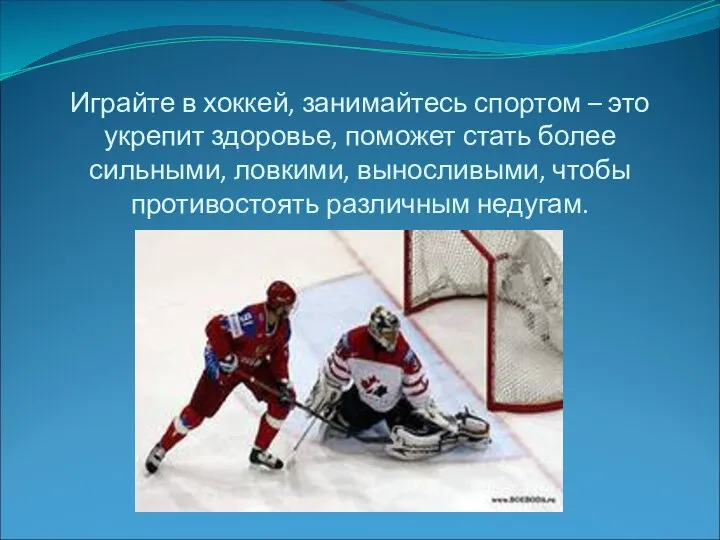 Играйте в хоккей, занимайтесь спортом – это укрепит здоровье, поможет стать