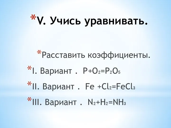 V. Учись уравнивать. Расставить коэффициенты. I. Вариант . Р+О₂=Р₂О₅ II. Вариант