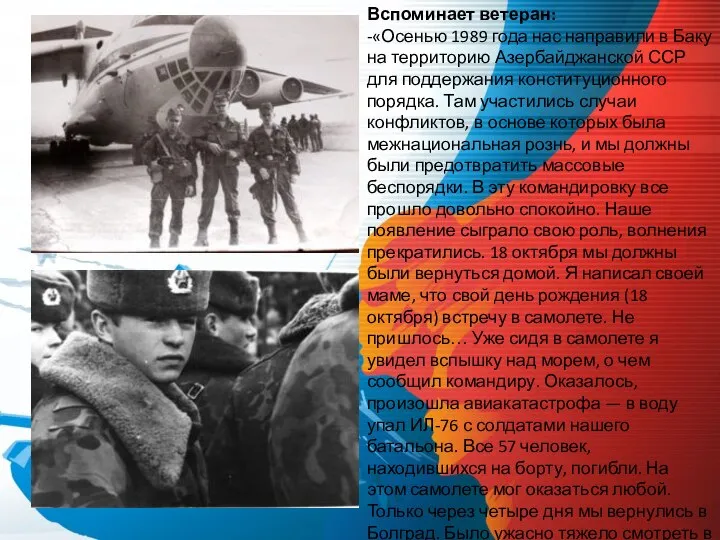 Вспоминает ветеран: -«Осенью 1989 года нас направили в Баку на территорию