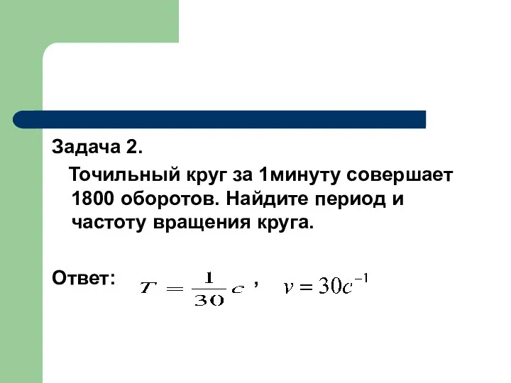 Задача 2. Точильный круг за 1минуту совершает 1800 оборотов. Найдите период