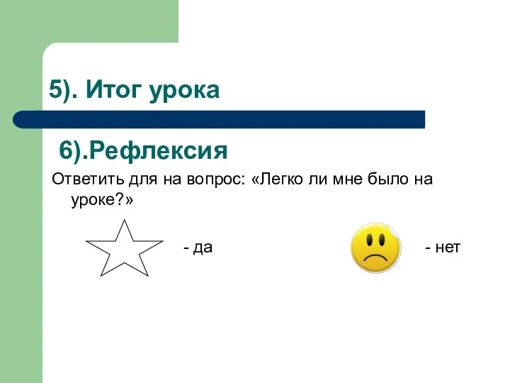 5). Итог урока 6).Рефлексия Ответить для на вопрос: «Легко ли мне