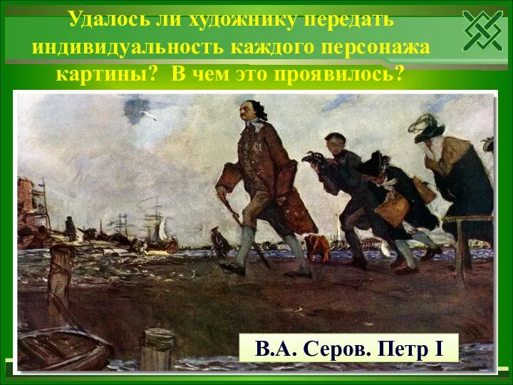 Удалось ли художнику передать индивидуальность каждого персонажа картины? В чем это проявилось? В.А. Серов. Петр I