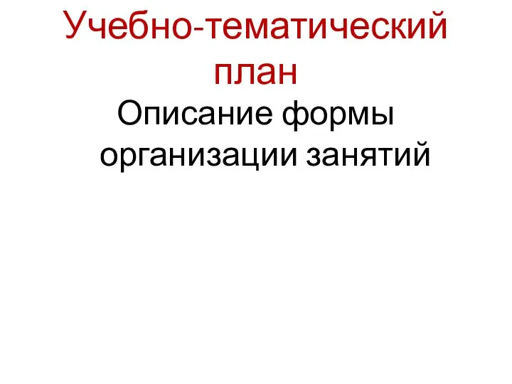 Учебно-тематический план Описание формы организации занятий