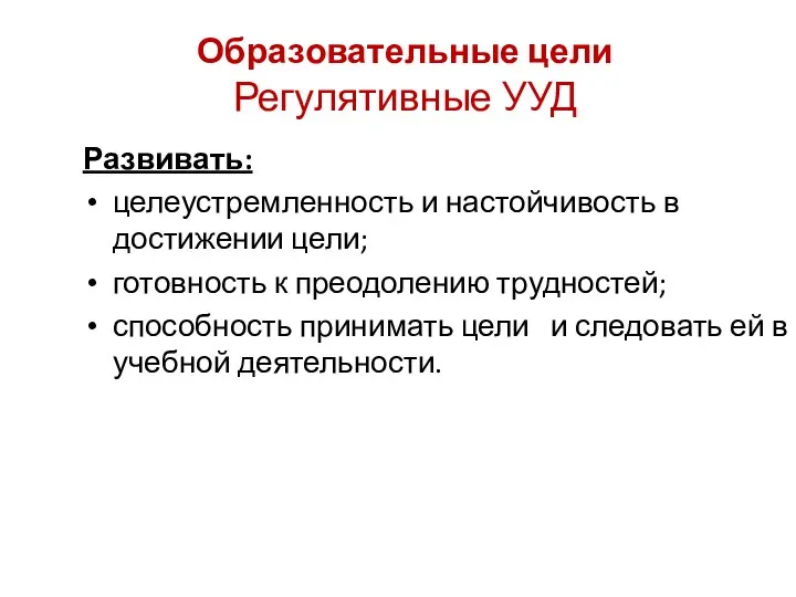 Образовательные цели Регулятивные УУД Развивать: целеустремленность и настойчивость в достижении цели;