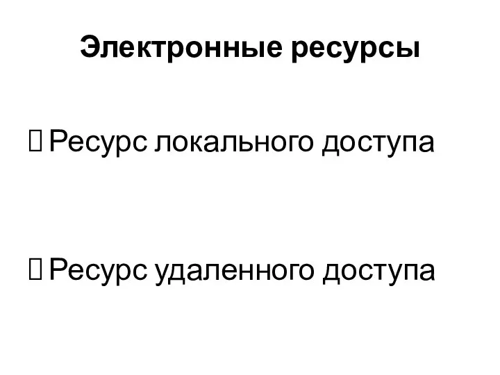 Электронные ресурсы Ресурс локального доступа Ресурс удаленного доступа