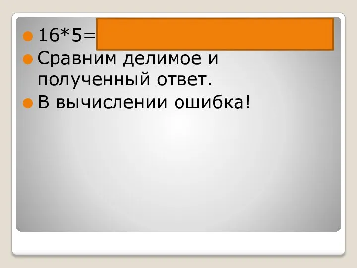 16*5=(10+6)*5=10*5+6*5=80 Сравним делимое и полученный ответ. В вычислении ошибка!