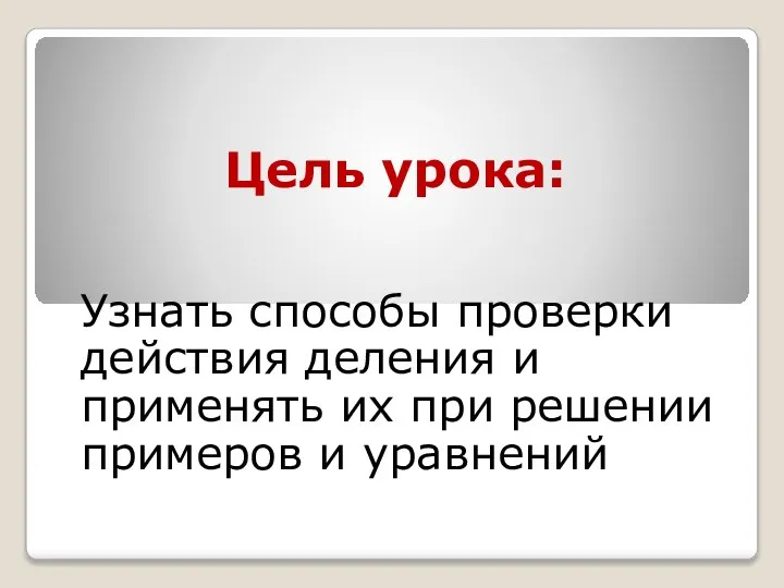 Цель урока: Узнать способы проверки действия деления и применять их при решении примеров и уравнений