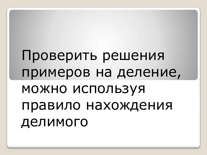 Проверить решения примеров на деление, можно используя правило нахождения делимого