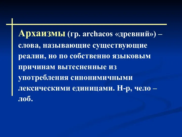 Архаизмы (гр. аrchacos «древний») – слова, называющие существующие реалии, но по