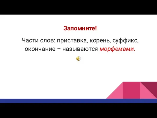 Запомните! Части слов: приставка, корень, суффикс, окончание – называются морфемами.