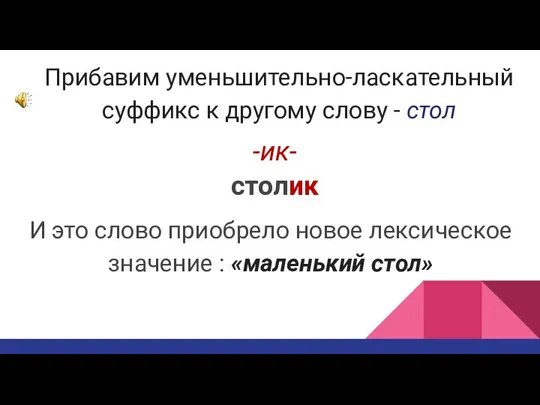 Прибавим уменьшительно-ласкательный суффикс к другому слову - стол -ик- столик И