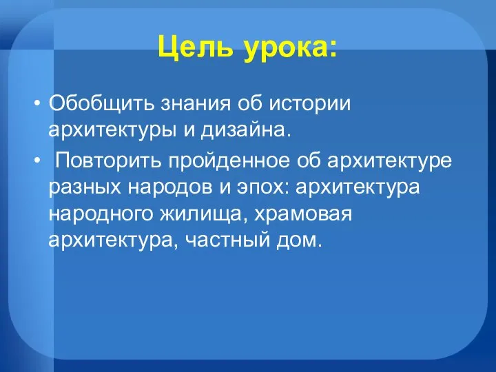 Цель урока: Обобщить знания об истории архитектуры и дизайна. Повторить пройденное