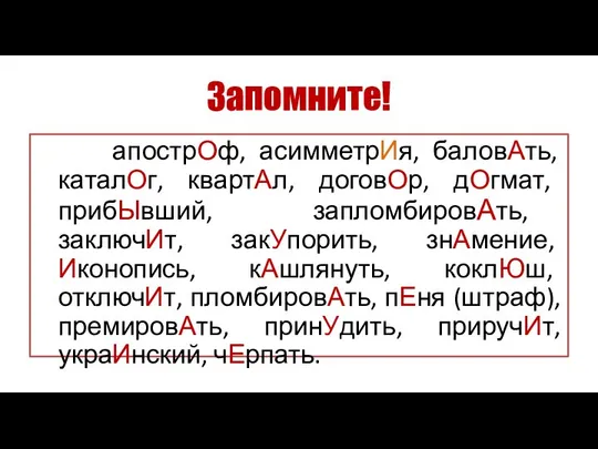 Запомните! апострОф, асимметрИя, баловАть, каталОг, квартАл, договОр, дОгмат, прибЫвший, запломбировАть, заключИт,