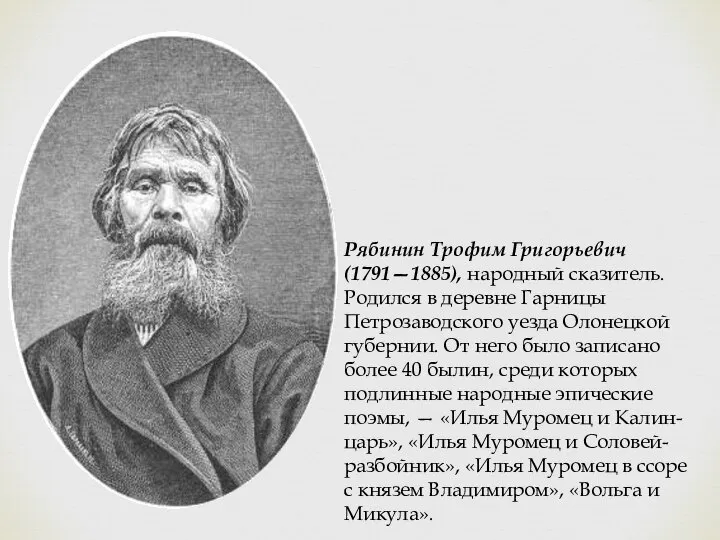 Рябинин Трофим Григорьевич (1791—1885), народный сказитель. Родился в деревне Гарницы Петрозаводского