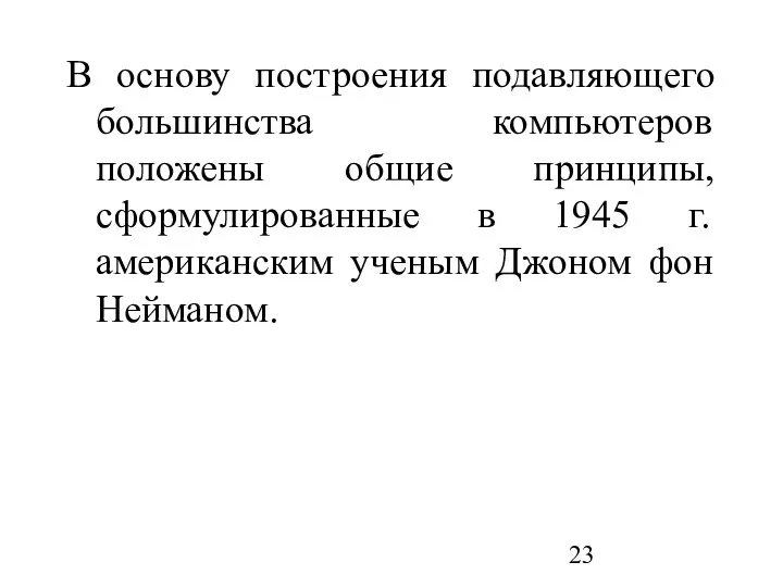 В основу построения подавляющего большинства компьютеров положены общие принципы, сформулированные в