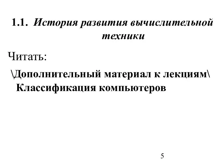 1.1. История развития вычислительной техники Читать: \Дополнительный материал к лекциям\ Классификация компьютеров