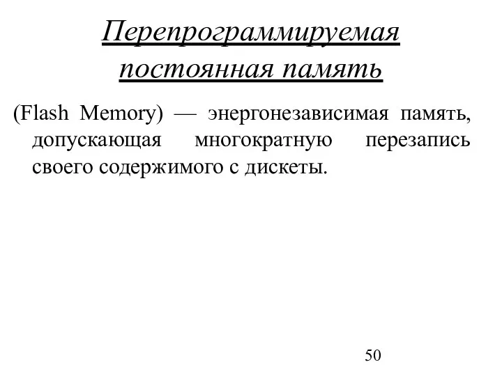 Перепрограммируемая постоянная память (Flash Memory) — энергонезависимая память, допускающая многократную перезапись своего содержимого с дискеты.