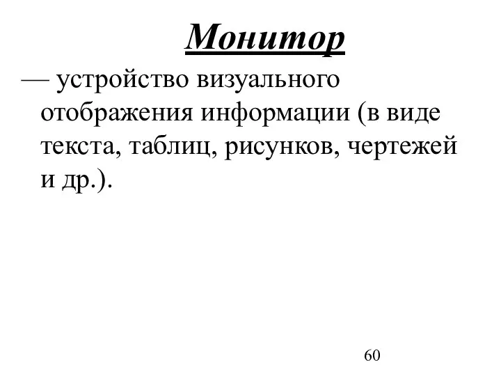 Монитор — устройство визуального отображения информации (в виде текста, таблиц, рисунков, чертежей и др.).