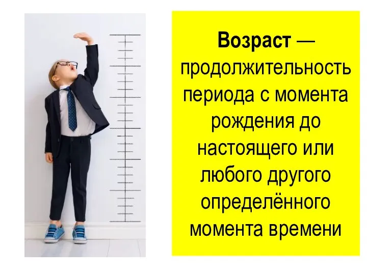 Возраст — продолжительность периода с момента рождения до настоящего или любого другого определённого момента времени