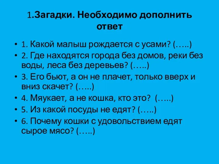 1.Загадки. Необходимо дополнить ответ 1. Какой малыш рождается с усами? (…..)