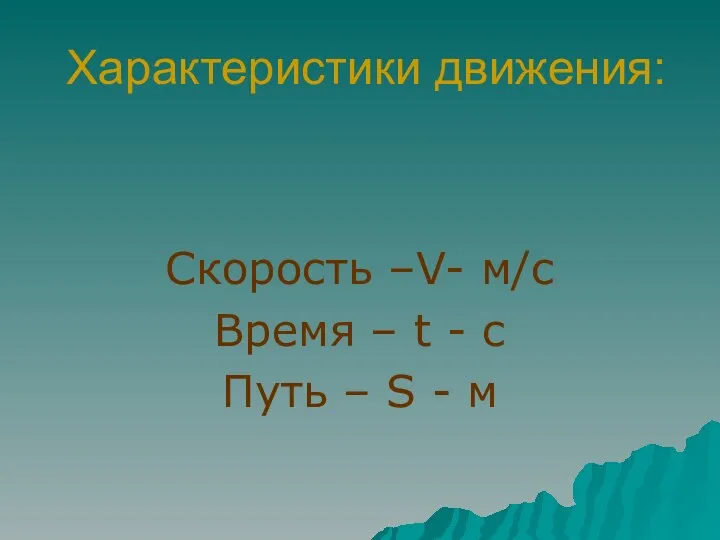 Характеристики движения: Скорость –V- м/с Время – t - с Путь – S - м